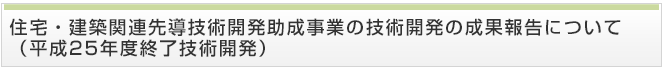 住宅・建築関連先導技術開発助成事業の技術開発の成果報告について(平成25年度終了技術開発)