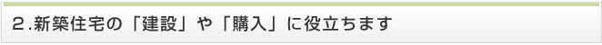 新築住宅の「建設」や「購入」に役立ちます