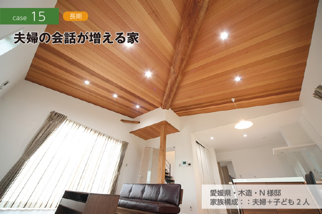 CASE15 長期　夫婦の会話が増える家　愛媛県・木造・N様邸　家族構成：：夫婦＋子ども2人